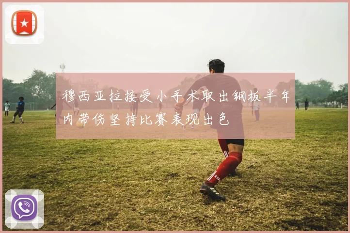 穆西亚拉接受小手术取出钢板半年内带伤坚持比赛表现出色
