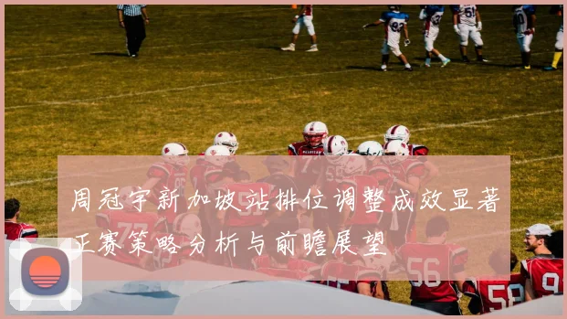 周冠宇新加坡站排位调整成效显著正赛策略分析与前瞻展望