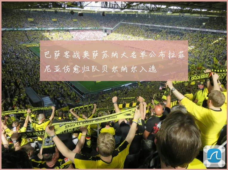 巴萨客战奥萨苏纳大名单公布拉菲尼亚伤愈归队贝尔纳尔入选