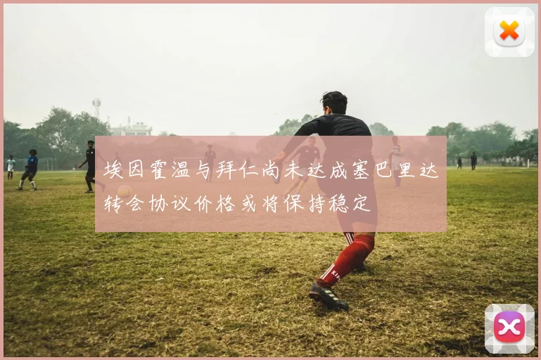 埃因霍温与拜仁尚未达成塞巴里达转会协议价格或将保持稳定