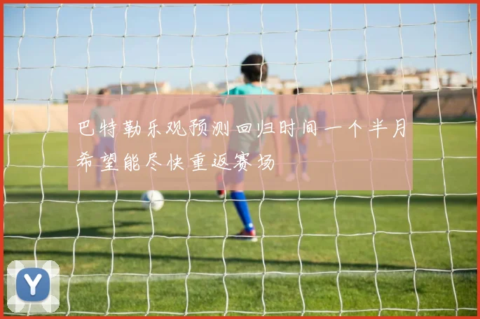 巴特勒乐观预测回归时间一个半月希望能尽快重返赛场