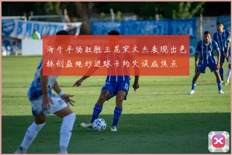 海牛半场狂胜玉昆宋文杰表现出色林创益绝妙进球卡约失误成焦点
