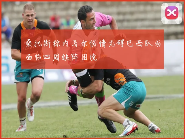 桑托斯称内马尔伤情无碍巴西队或面临四周缺阵困境