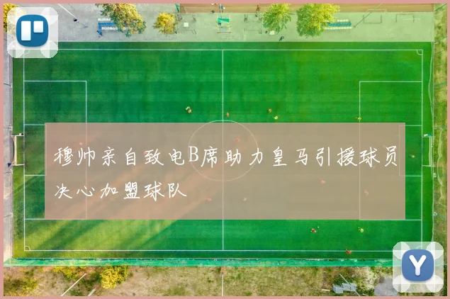 穆帅亲自致电B席助力皇马引援球员决心加盟球队