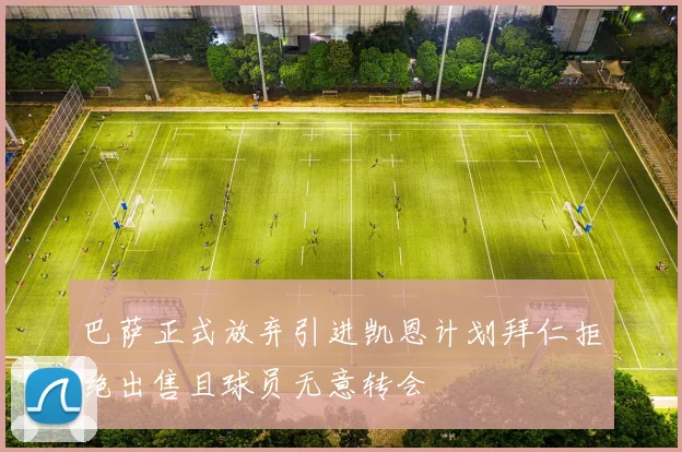 巴萨正式放弃引进凯恩计划拜仁拒绝出售且球员无意转会