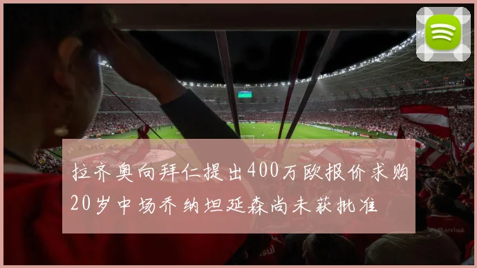 拉齐奥向拜仁提出400万欧报价求购20岁中场乔纳坦延森尚未获批准