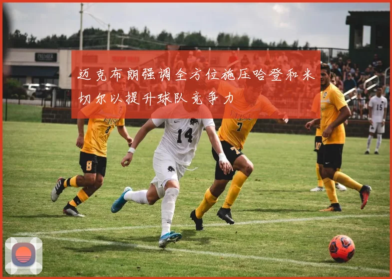 迈克布朗强调全方位施压哈登和米切尔以提升球队竞争力