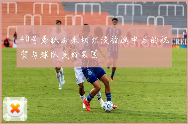 40号秀狄龙米切尔谈被选中后的祝贺与球队良好氛围