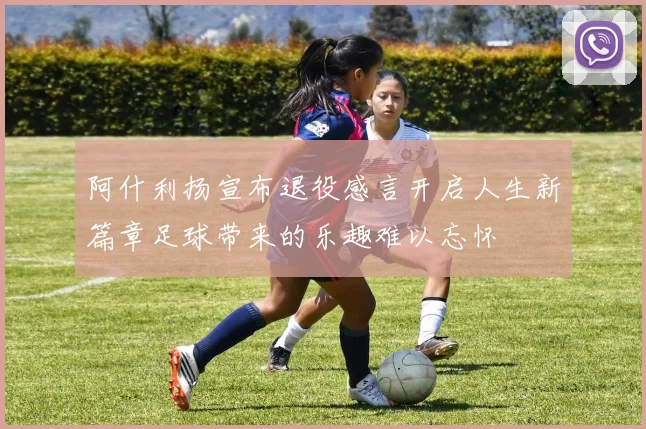 阿什利扬宣布退役感言开启人生新篇章足球带来的乐趣难以忘怀