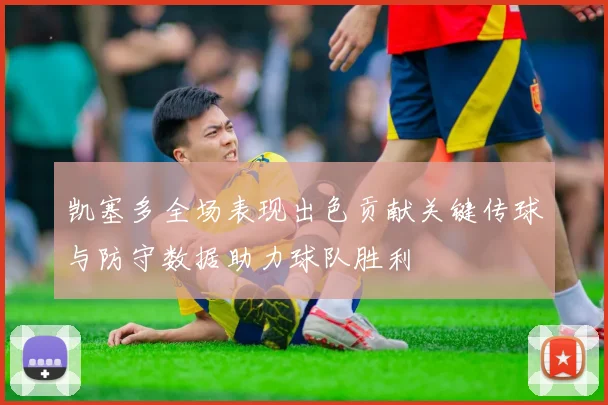 凯塞多全场表现出色贡献关键传球与防守数据助力球队胜利