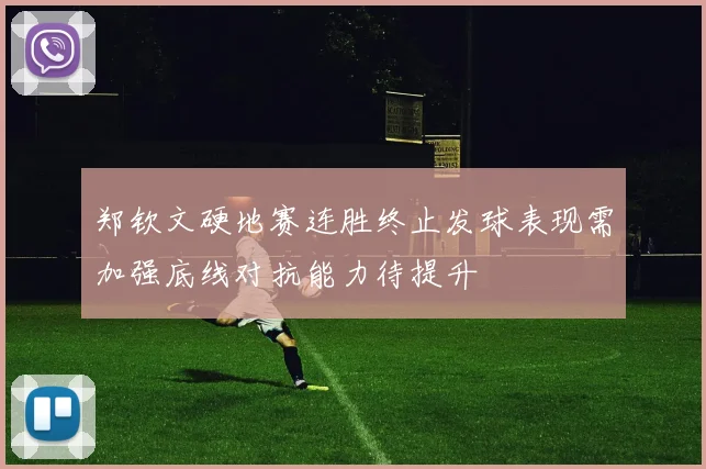 郑钦文硬地赛连胜终止发球表现需加强底线对抗能力待提升